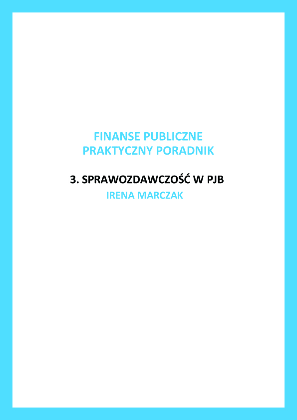 Okładka poradnika z jasnoniebieską ramką. Na białym polu znajduje się tytuł serii „FINANSE PUBLICZNE PRAKTYCZNY PORADNIK”, numer i nazwa części: „3. SPRAWOZDAWCZOŚĆ W PJB” oraz nazwisko autorki: IRENA MARCZAK.